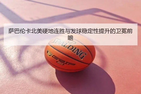 萨巴伦卡北美硬地连胜与发球稳定性提升的卫冕前瞻