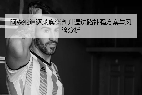 阿森纳追逐莱奥谈判升温边路补强方案与风险分析