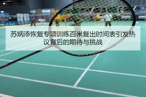 苏炳添恢复专项训练百米复出时间表引发热议背后的期待与挑战