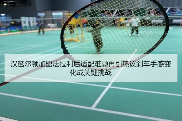 汉密尔顿加盟法拉利后适配难题再引热议刹车手感变化成关键挑战