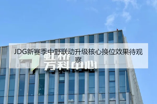 JDG新赛季中野联动升级核心换位效果待观察