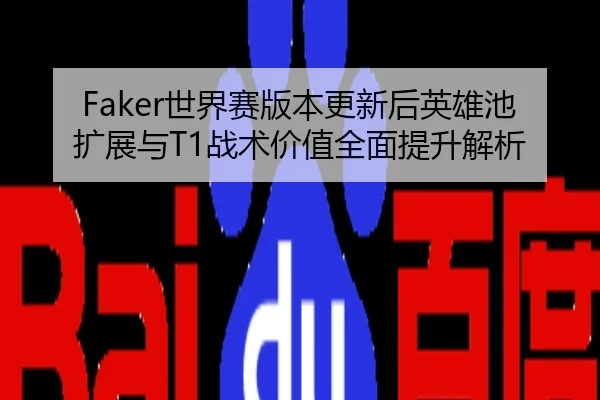 Faker世界赛版本更新后英雄池扩展与T1战术价值全面提升解析